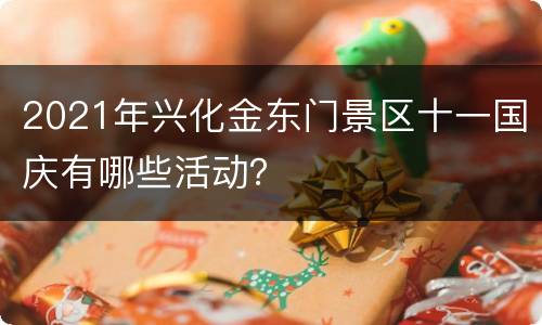 2021年兴化金东门景区十一国庆有哪些活动？