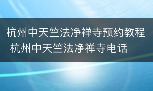 杭州中天竺法净禅寺预约教程 杭州中天竺法净禅寺电话