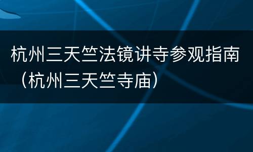 杭州三天竺法镜讲寺参观指南（杭州三天竺寺庙）