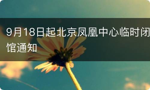 9月18日起北京凤凰中心临时闭馆通知