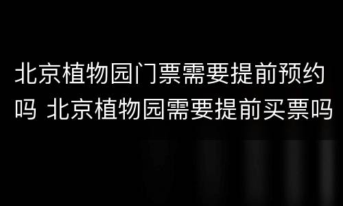 北京植物园门票需要提前预约吗 北京植物园需要提前买票吗