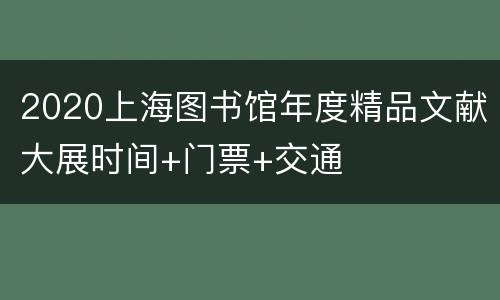 2020上海图书馆年度精品文献大展时间+门票+交通
