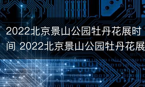 2022北京景山公园牡丹花展时间 2022北京景山公园牡丹花展时间表