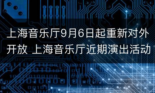 上海音乐厅9月6日起重新对外开放 上海音乐厅近期演出活动