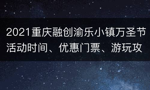 2021重庆融创渝乐小镇万圣节活动时间、优惠门票、游玩攻略