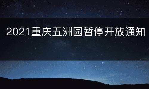 2021重庆五洲园暂停开放通知