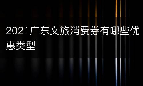 2021广东文旅消费券有哪些优惠类型