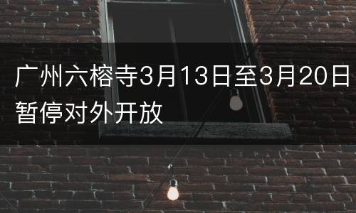 广州六榕寺3月13日至3月20日暂停对外开放