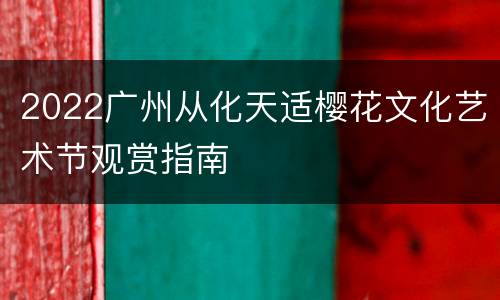 2022广州从化天适樱花文化艺术节观赏指南