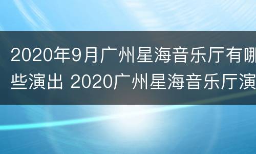 2020年9月广州星海音乐厅有哪些演出 2020广州星海音乐厅演出信息
