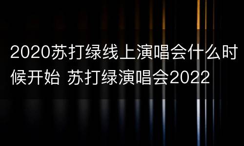 2020苏打绿线上演唱会什么时候开始 苏打绿演唱会2022