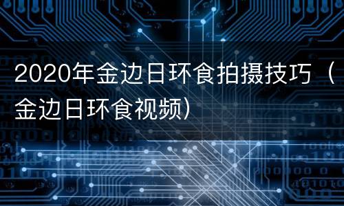 2020年金边日环食拍摄技巧（金边日环食视频）