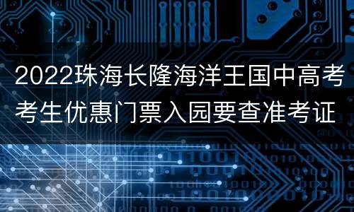 2022珠海长隆海洋王国中高考考生优惠门票入园要查准考证吗