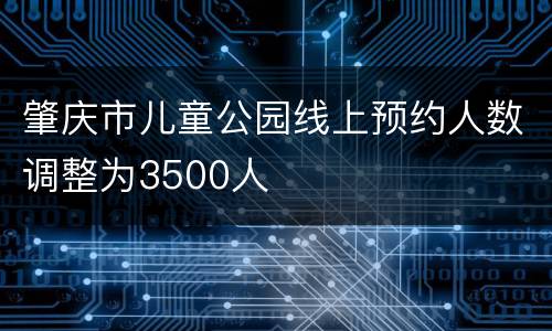 肇庆市儿童公园线上预约人数调整为3500人