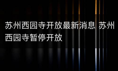 苏州西园寺开放最新消息 苏州西园寺暂停开放
