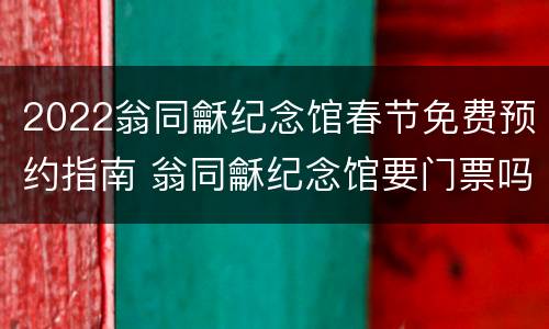 2022翁同龢纪念馆春节免费预约指南 翁同龢纪念馆要门票吗