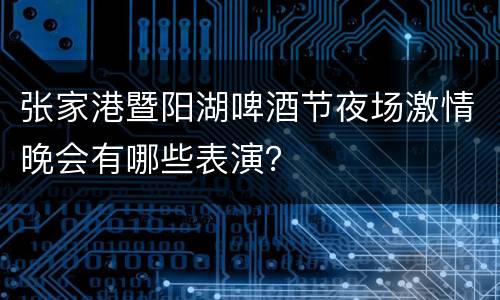 张家港暨阳湖啤酒节夜场激情晚会有哪些表演？