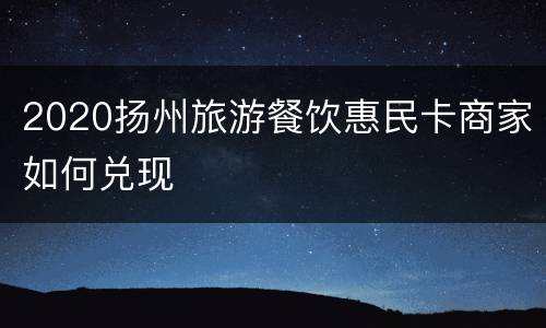 2020扬州旅游餐饮惠民卡商家如何兑现