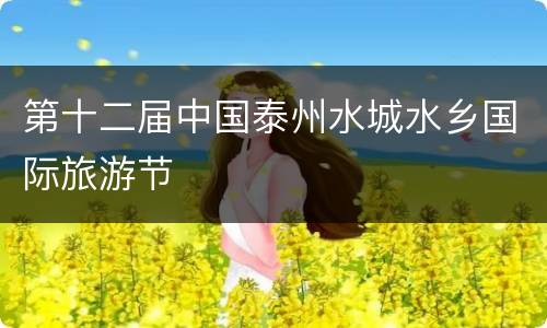 第十二届中国泰州水城水乡国际旅游节