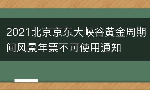 2021北京京东大峡谷黄金周期间风景年票不可使用通知