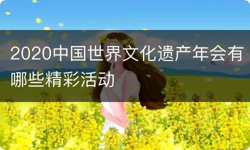 2020中国世界文化遗产年会有哪些精彩活动