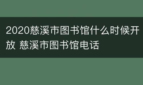 2020慈溪市图书馆什么时候开放 慈溪市图书馆电话