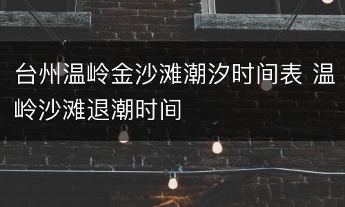 台州温岭金沙滩潮汐时间表 温岭沙滩退潮时间