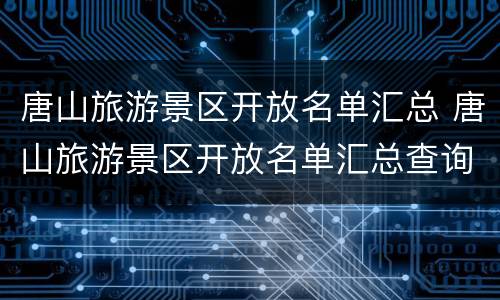 唐山旅游景区开放名单汇总 唐山旅游景区开放名单汇总查询