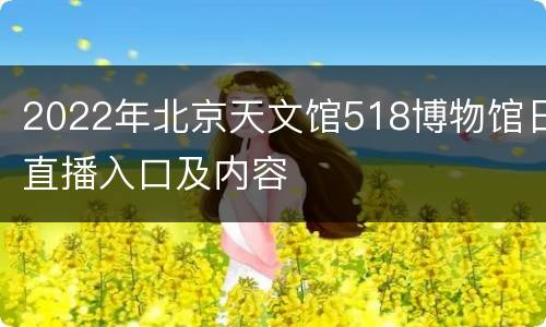 2022年北京天文馆518博物馆日直播入口及内容