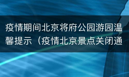 疫情期间北京将府公园游园温馨提示（疫情北京景点关闭通知最新）