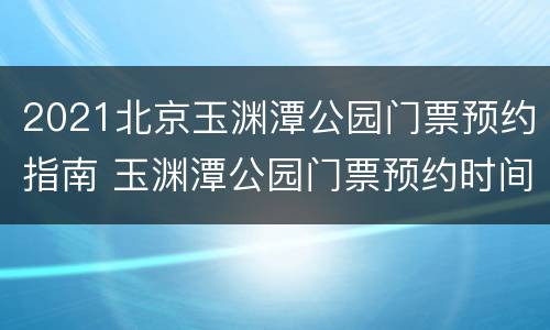 2021北京玉渊潭公园门票预约指南 玉渊潭公园门票预约时间