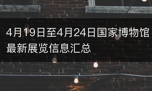4月19日至4月24日国家博物馆最新展览信息汇总