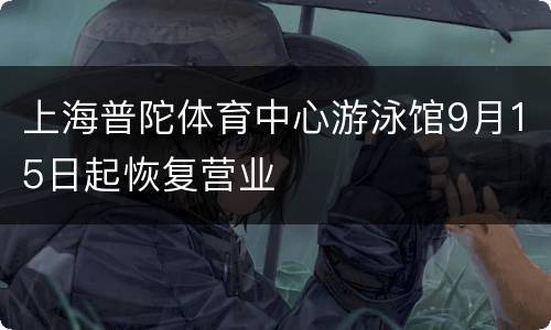 上海普陀体育中心游泳馆9月15日起恢复营业