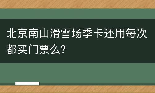 北京南山滑雪场季卡还用每次都买门票么？