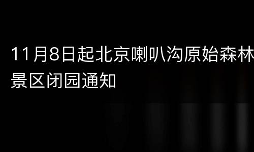 11月8日起北京喇叭沟原始森林景区闭园通知
