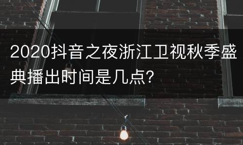 2020抖音之夜浙江卫视秋季盛典播出时间是几点？