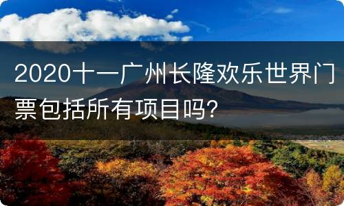 2020十一广州长隆欢乐世界门票包括所有项目吗？