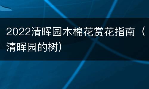 2022清晖园木棉花赏花指南（清晖园的树）