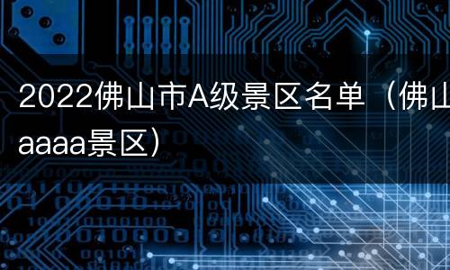 2022佛山市A级景区名单（佛山aaaa景区）
