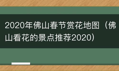 2020年佛山春节赏花地图（佛山看花的景点推荐2020）