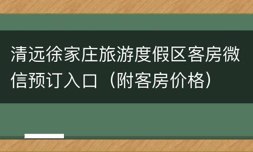 清远徐家庄旅游度假区客房微信预订入口（附客房价格）