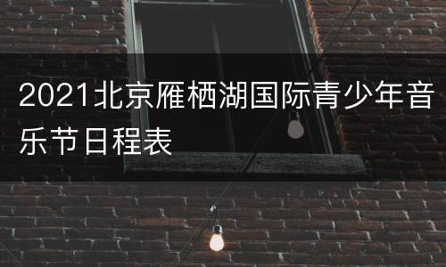 2021北京雁栖湖国际青少年音乐节日程表
