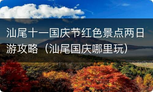 汕尾十一国庆节红色景点两日游攻略（汕尾国庆哪里玩）