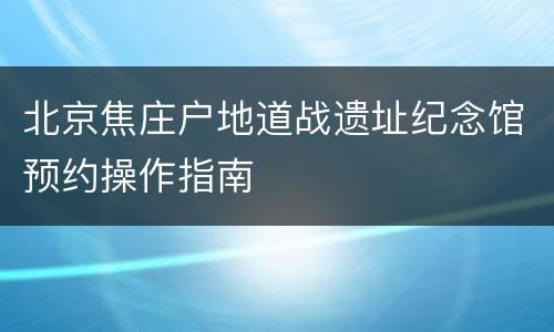 北京焦庄户地道战遗址纪念馆预约操作指南