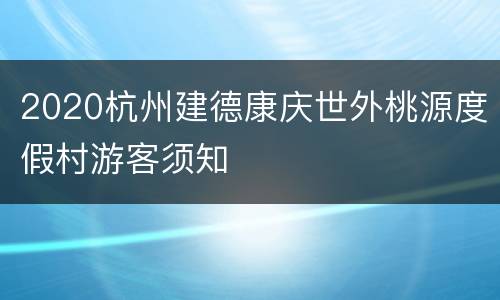 2020杭州建德康庆世外桃源度假村游客须知