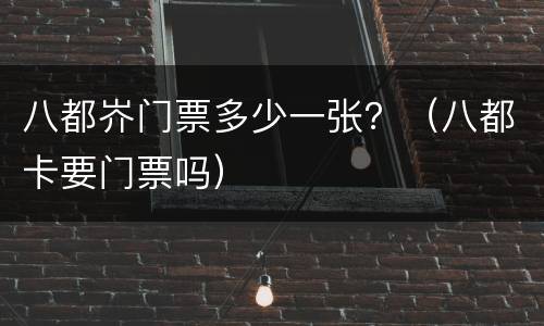 八都岕门票多少一张？（八都卡要门票吗）