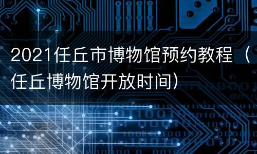 2021任丘市博物馆预约教程（任丘博物馆开放时间）