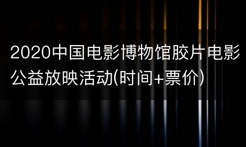 2020中国电影博物馆胶片电影公益放映活动(时间+票价)