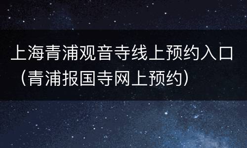 上海青浦观音寺线上预约入口（青浦报国寺网上预约）