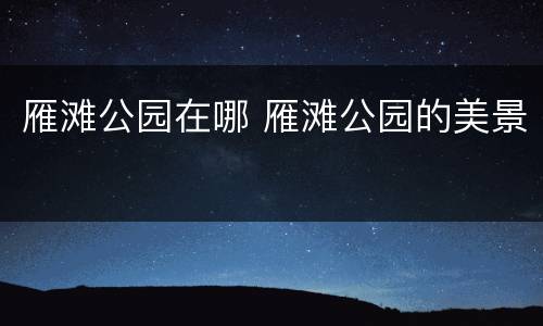 雁滩公园在哪 雁滩公园的美景